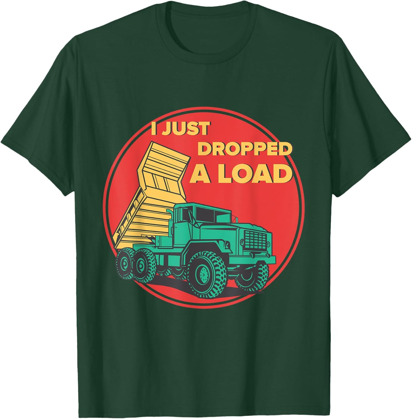 Dump Truck I Just Dropped A Load Trucker T-Shirt - T-Shirt | Forest