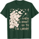 Funny Librarian Readers Gift When In Doubt Go To The Library T-Shirt - T-Shirt | Forest