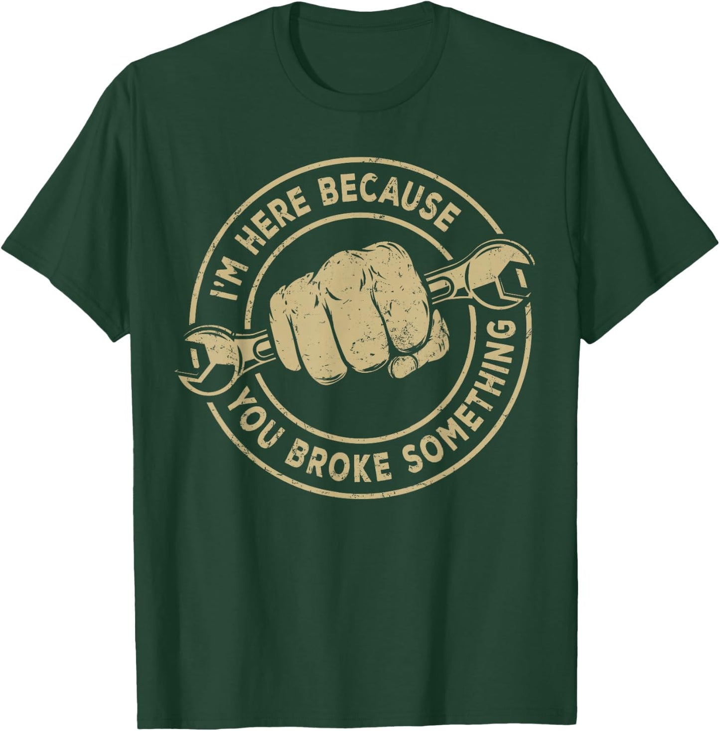 I'm Here Because You Broke Something, Mechanic Handyman T-Shirt - T-Shirt | Forest