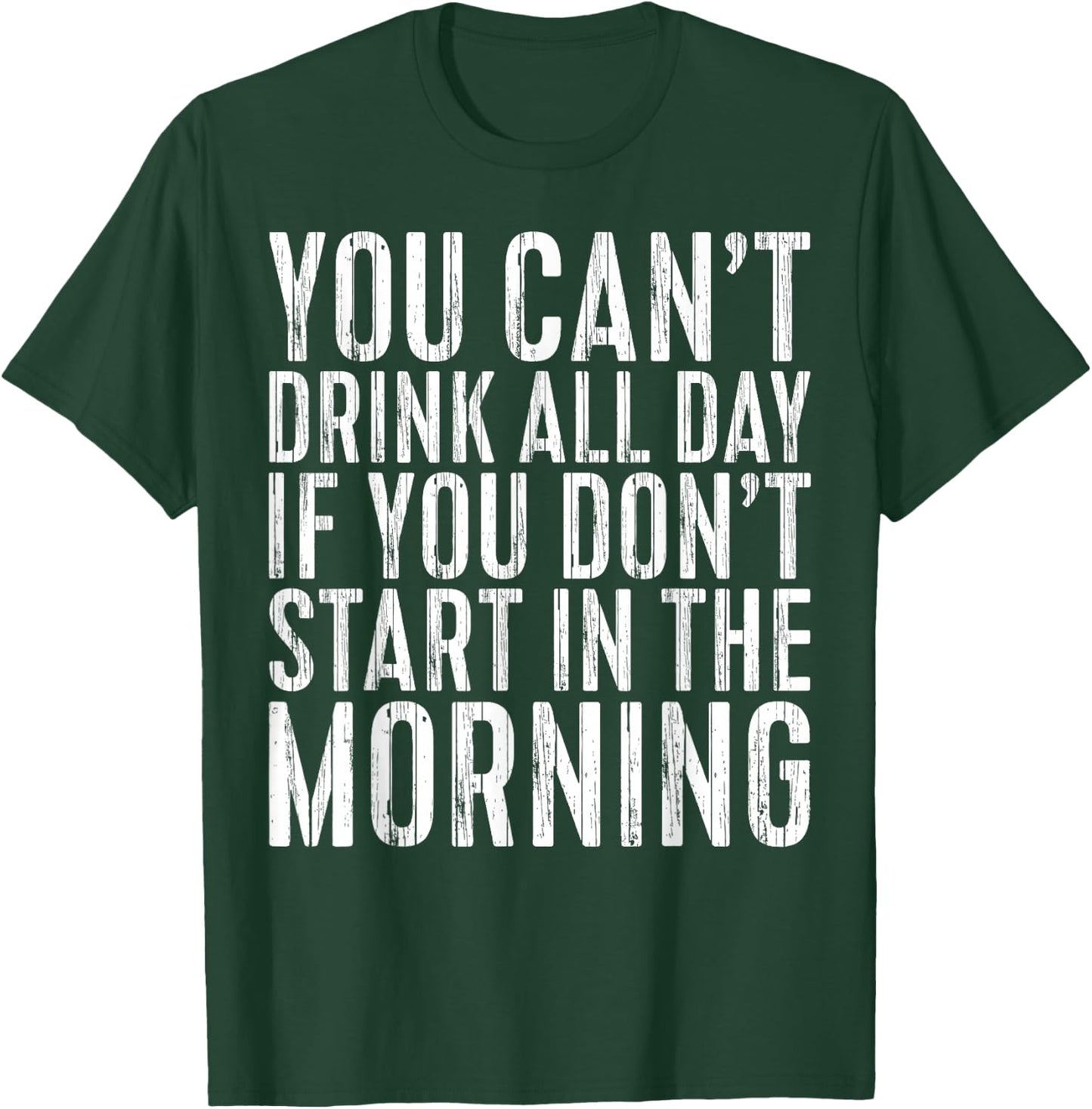 You Can't Drink All Day If You Don't Start In The Morning T-Shirt - T-Shirt | Forest