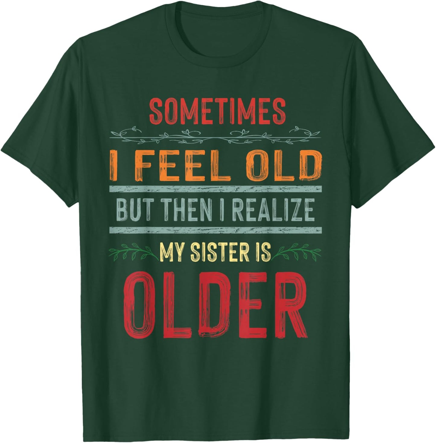 Sometimes I Feel Old But Then I Realize My Sister Is Older T-Shirt - T-Shirt | Forest