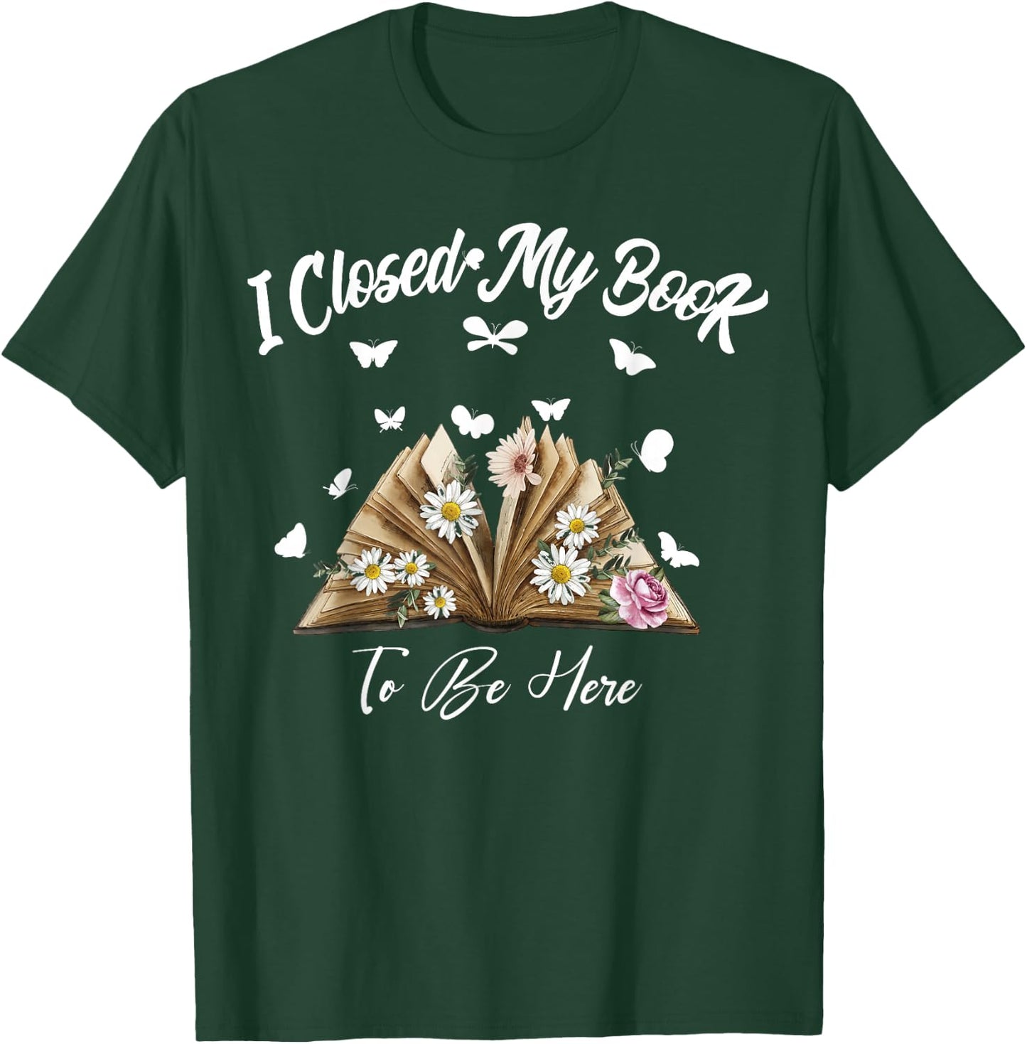 Floral Book Women Love Reading I Closed My Book To Be Here T-Shirt - T-Shirt | Forest