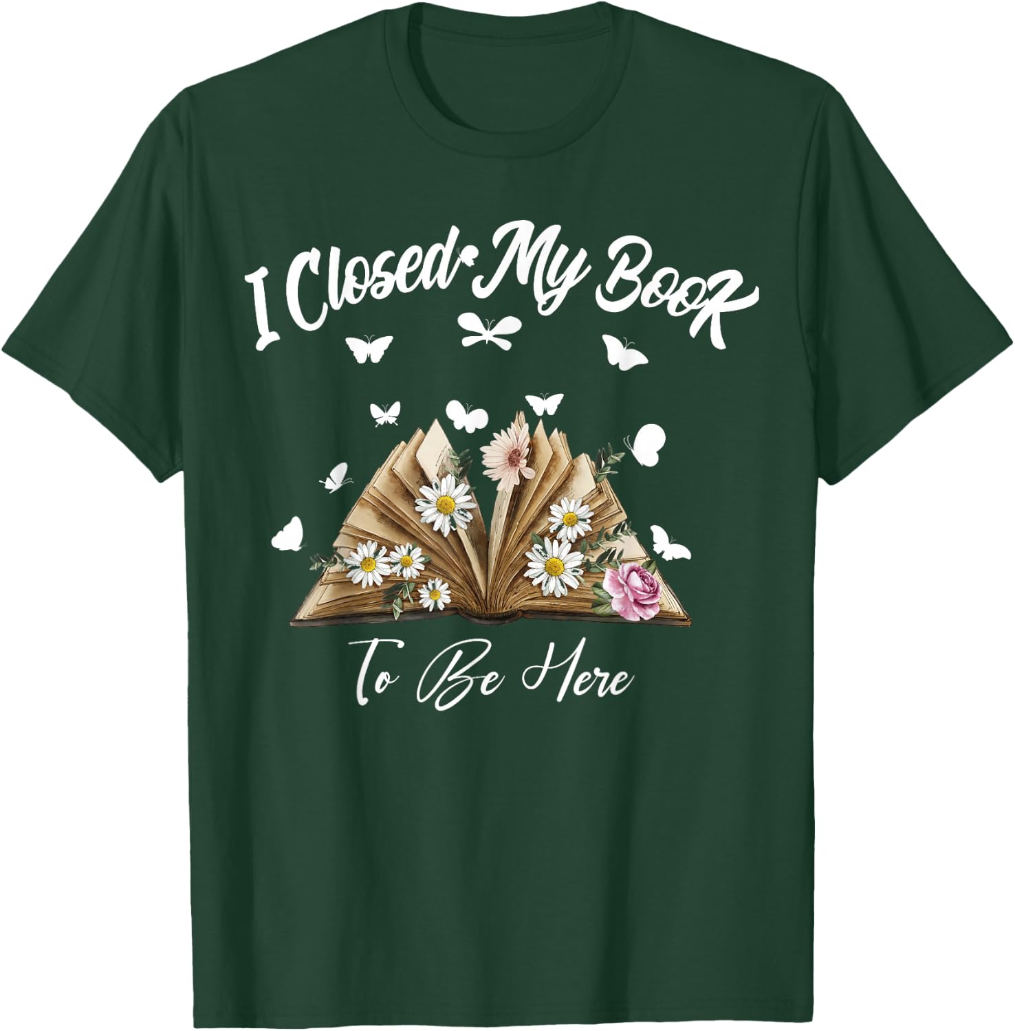 Floral Book Women Love Reading I Closed My Book To Be Here T-Shirt - T-Shirt | Forest