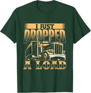 I Just Dropped A Load - Trucker Semi Truck Driver Trucking T-Shirt - T-Shirt | Forest