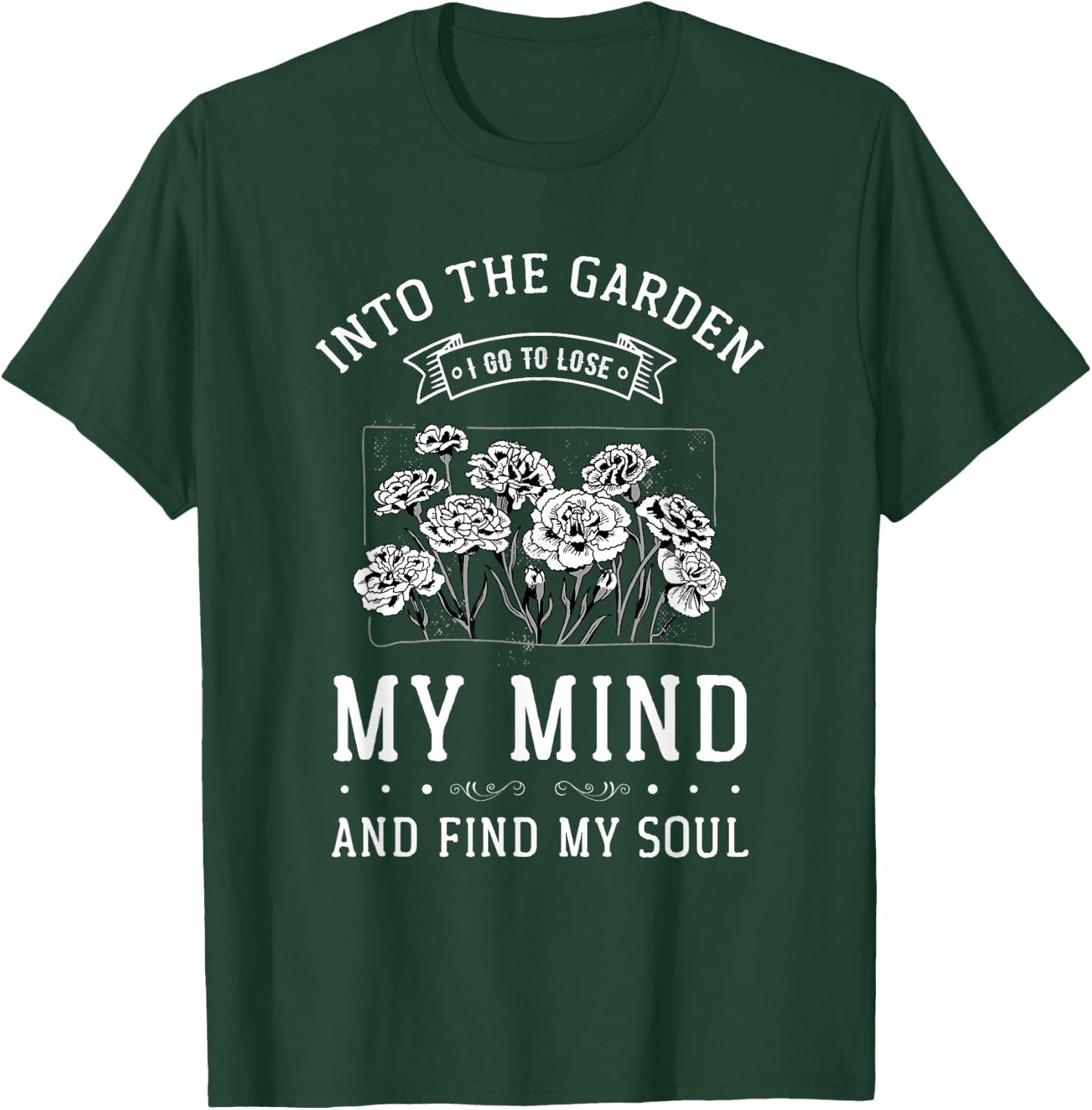 Into the Garden I Go to Lose My Mind and Find My Soul Garden T-Shirt - T-Shirt | Forest
