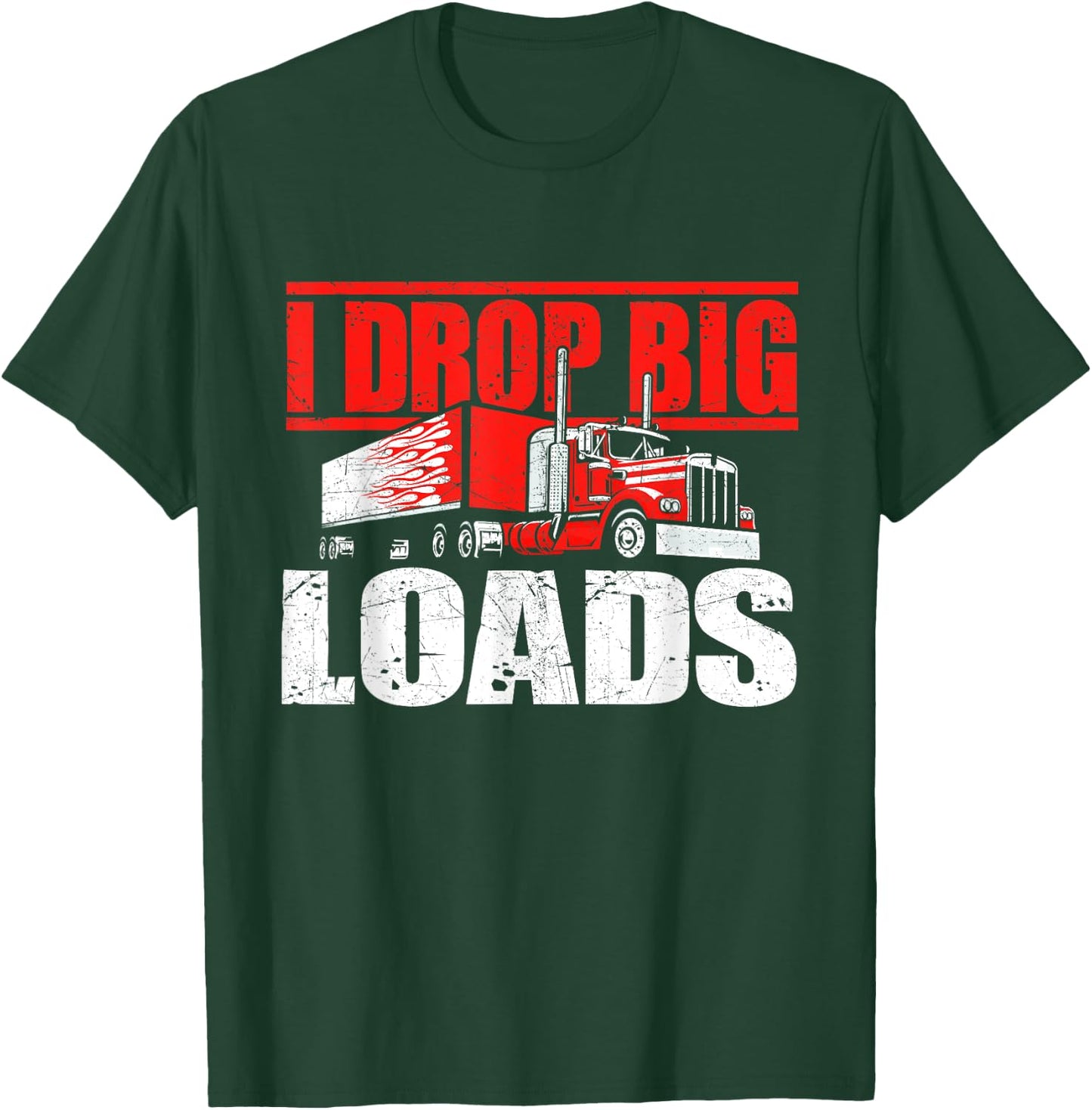 I Drop Big Loads - Semi Truck Driver Trucking Truckers T-Shirt - T-Shirt | Forest