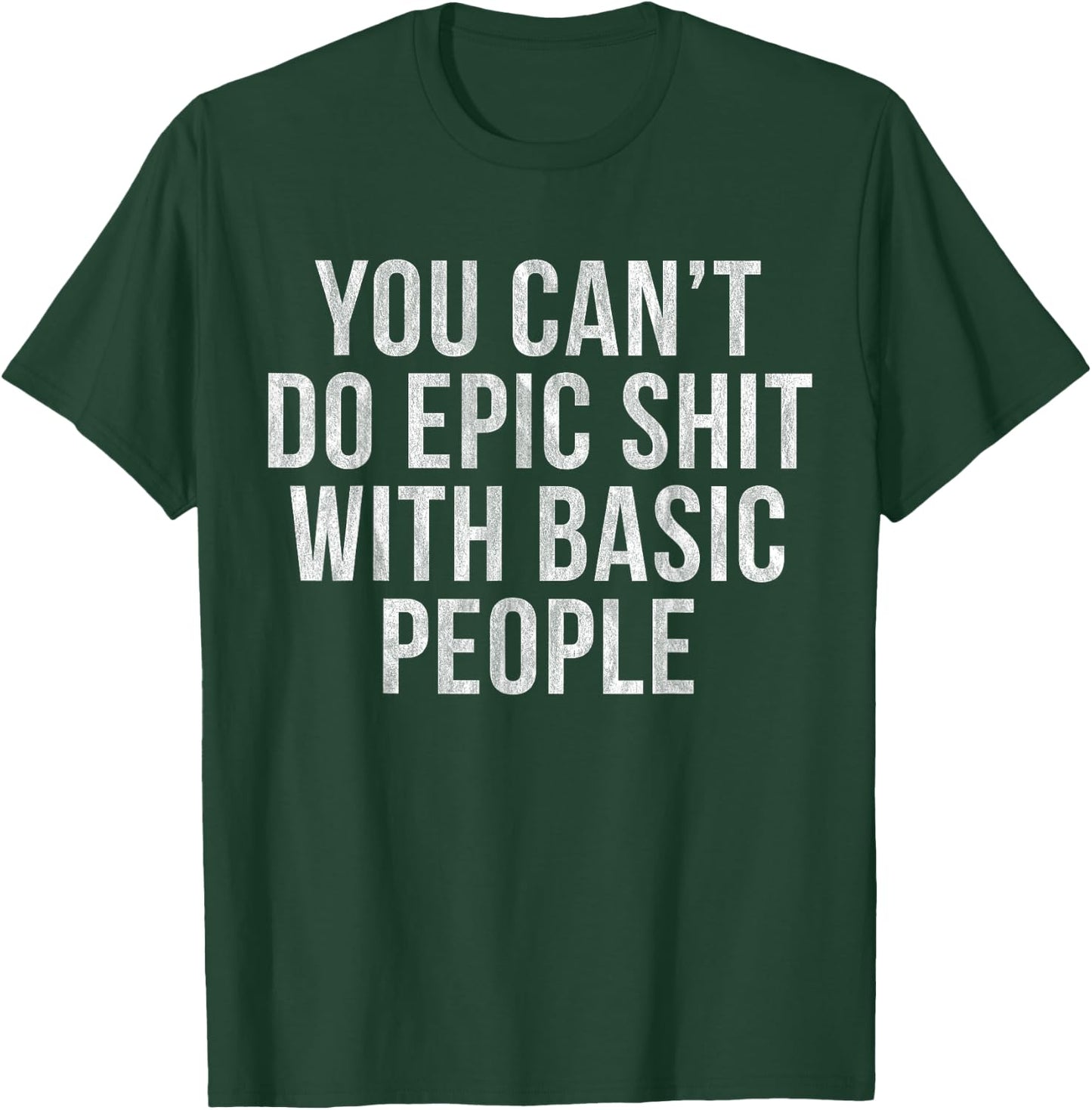 You Can't Do Epic Shit with Basic People T-Shirt - T-Shirt | Forest