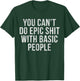 You Can't Do Epic Shit with Basic People T-Shirt - T-Shirt | Forest