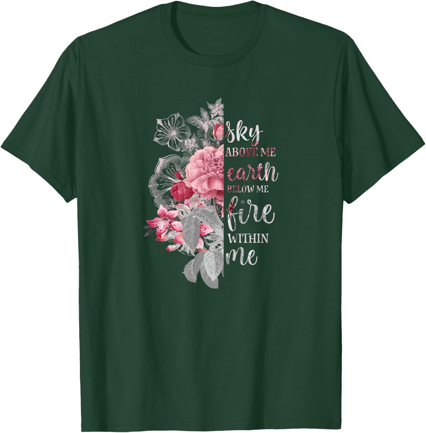 "Sky Above Me, Earth Below Me, Fire Within Me" Floral Design T-Shirt - T-Shirt | Forest
