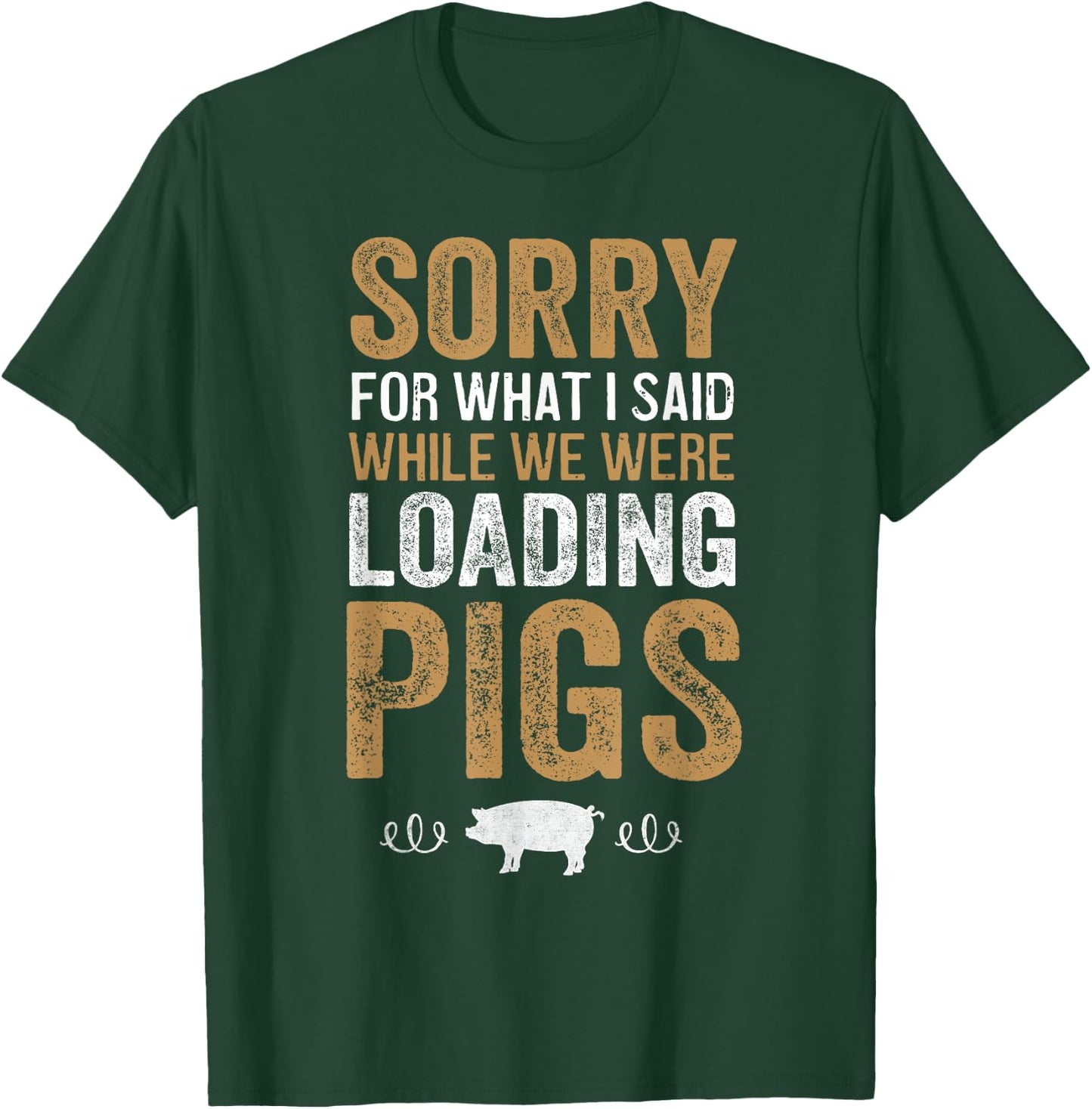 Sorry For What I Said While We Were Loading Pigs T-Shirt - T-Shirt | Forest