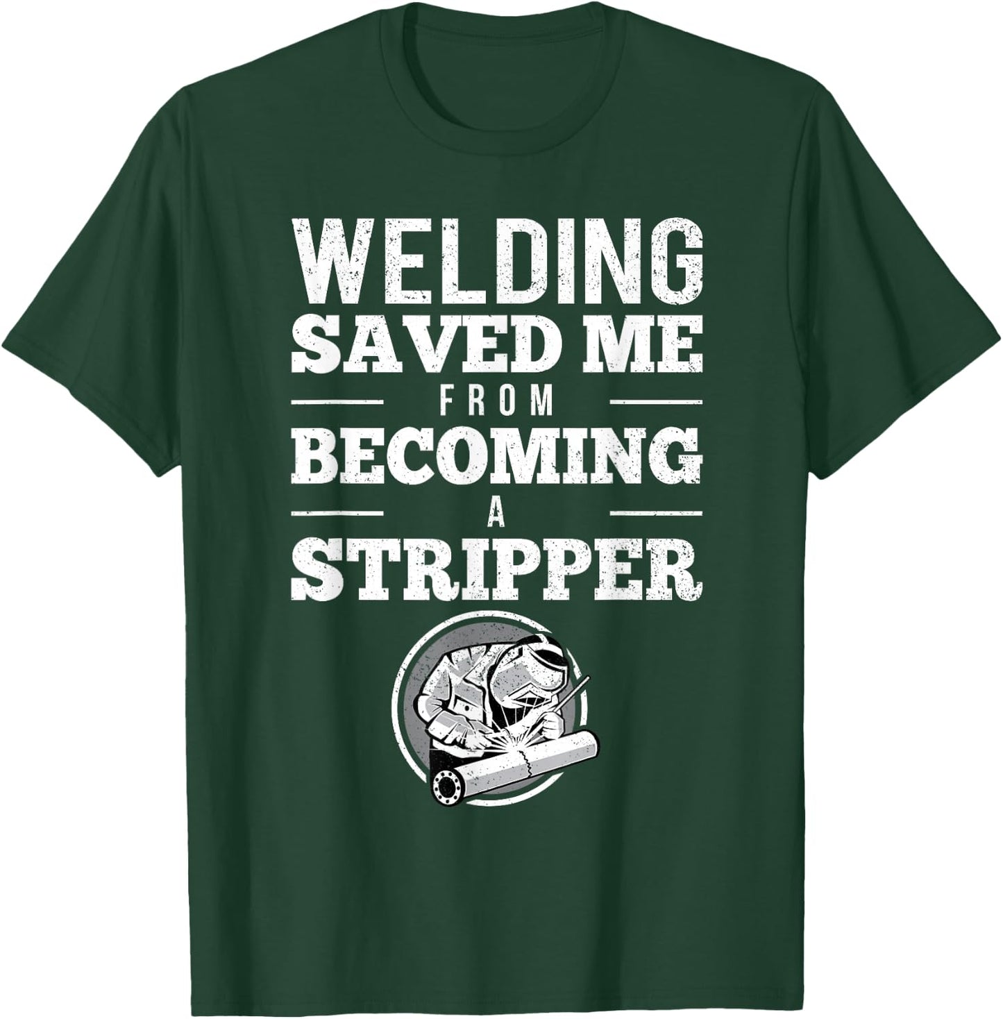 Welding Saved Me From Becoming A Stripper Funny Welder Shirt T-Shirt - T-Shirt | Forest