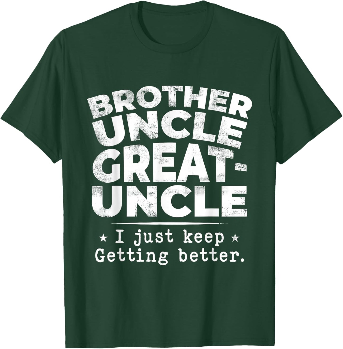 Brother Uncle Great Uncle I just Keep Getting Better T-Shirt - T-Shirt | Forest