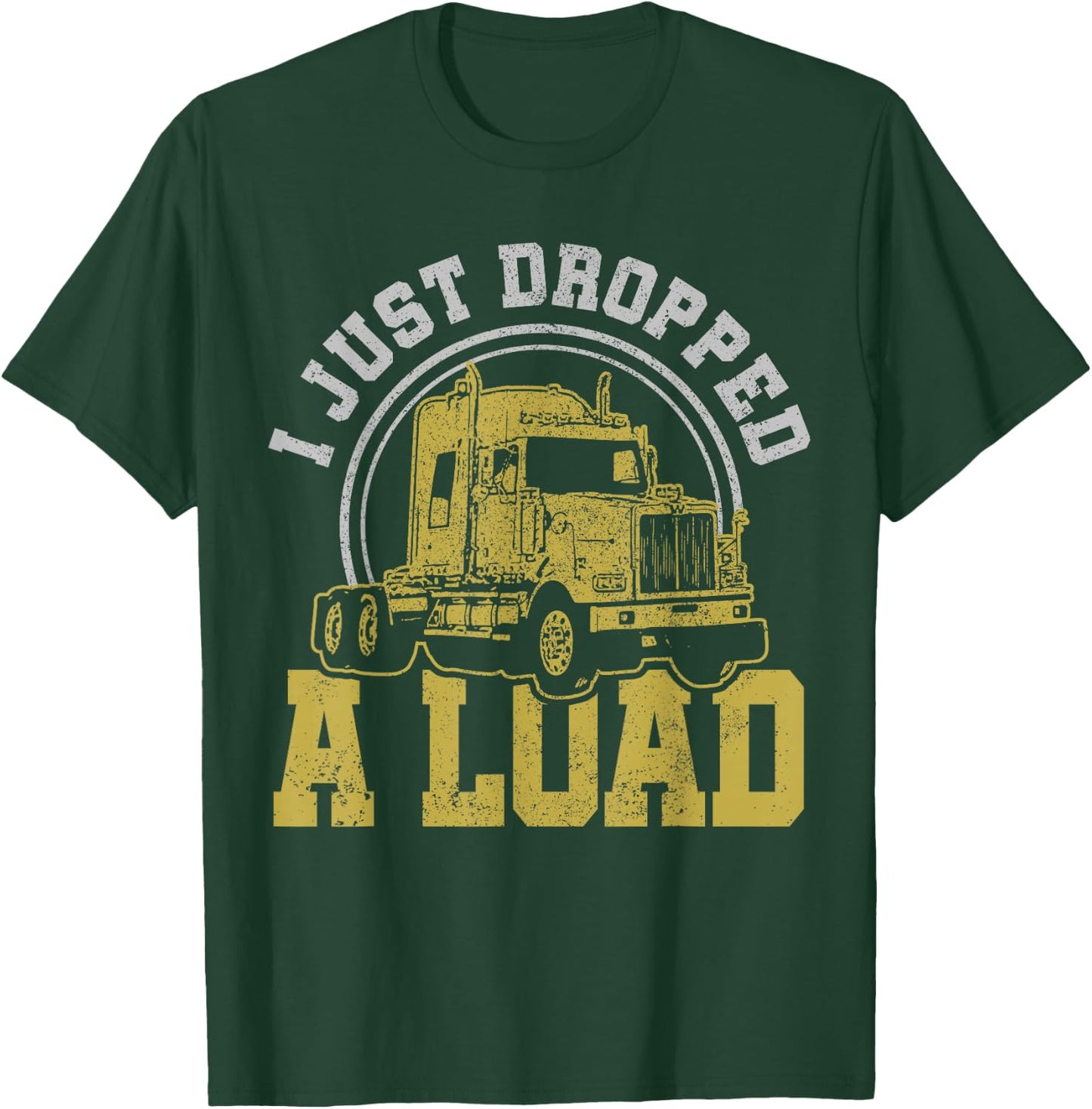 I Just Dropped A Load - Funny Trucker Truck Driver Gift T-Shirt - T-Shirt | Forest