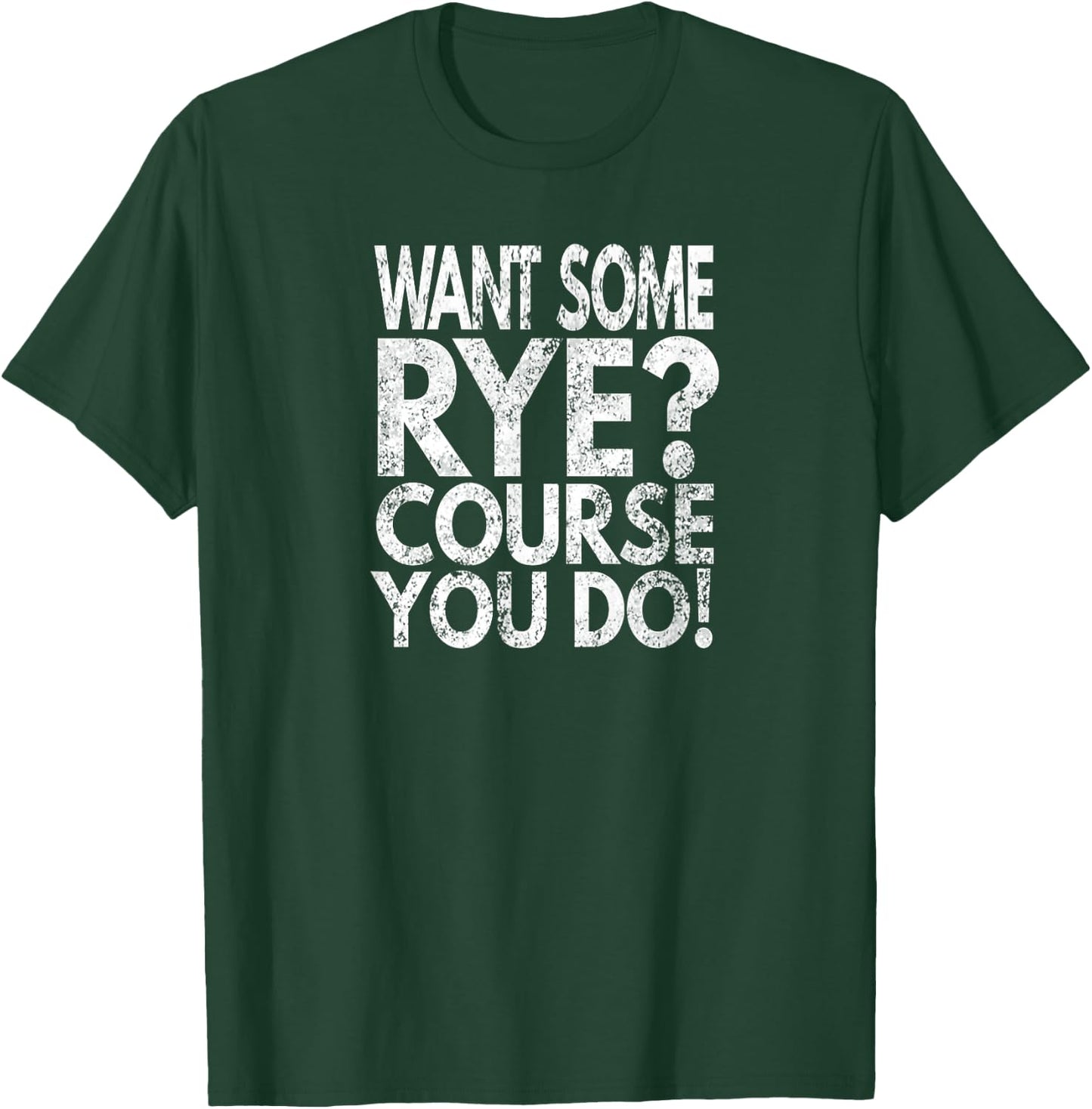 Want Some Rye? Course You Do!, Distressed Look T-Shirt - T-Shirt | Forest