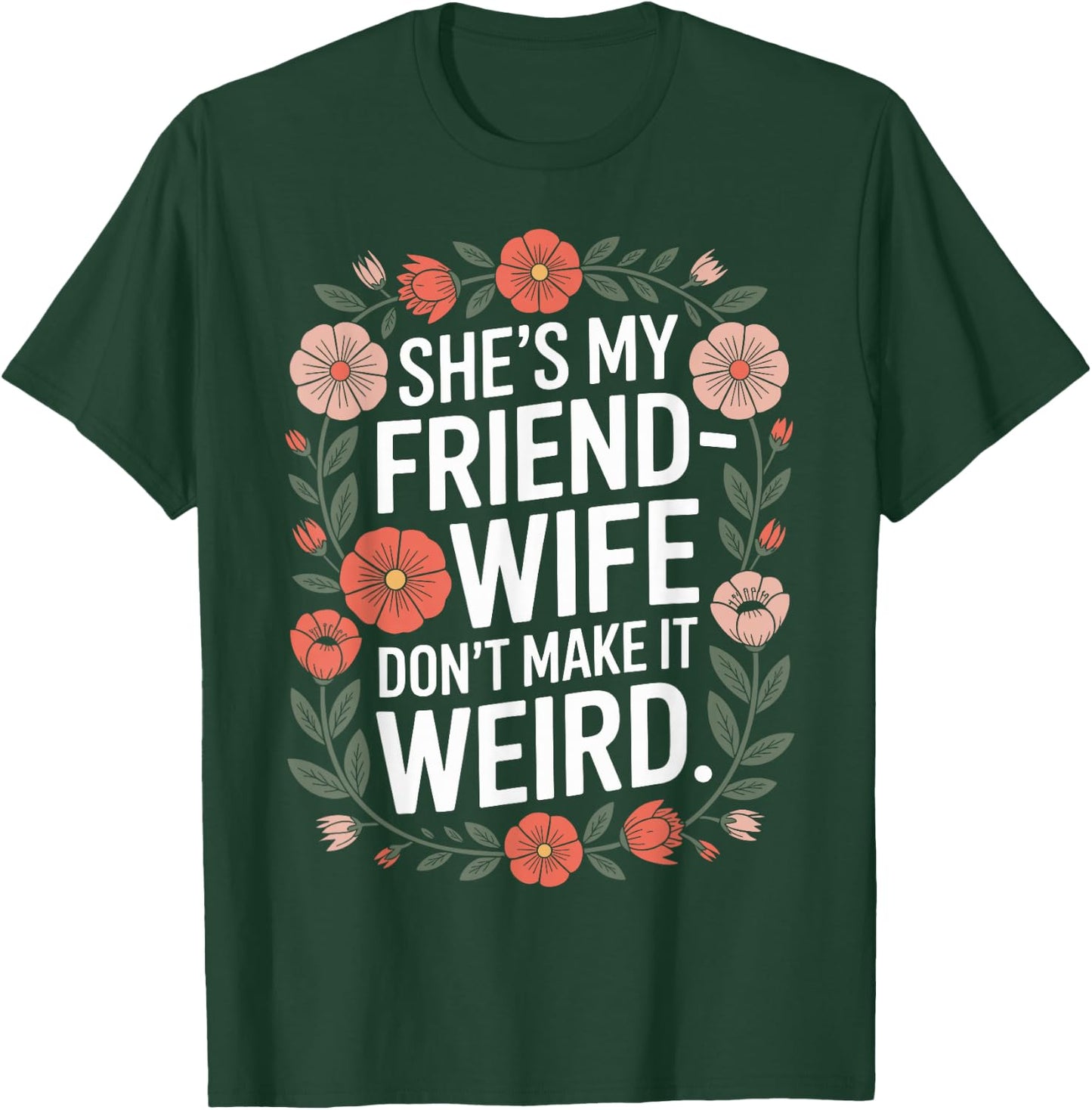 She’s My Friend-Wife Don’t Make It Weird Floral T-Shirt - T-Shirt | Forest