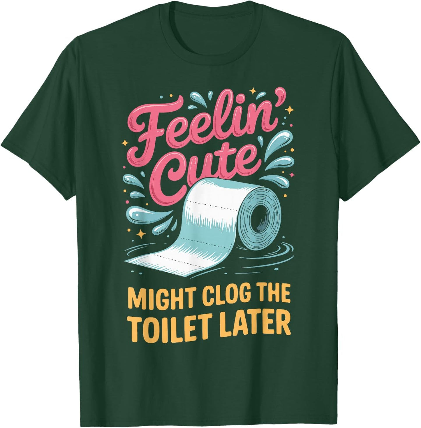 Feelin' Cute Might Clog The Toilet Later T-Shirt - T-Shirt | Forest
