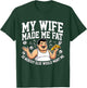 Funny Husband Quote My Wife Made Me Fat T-Shirt - T-Shirt | Forest