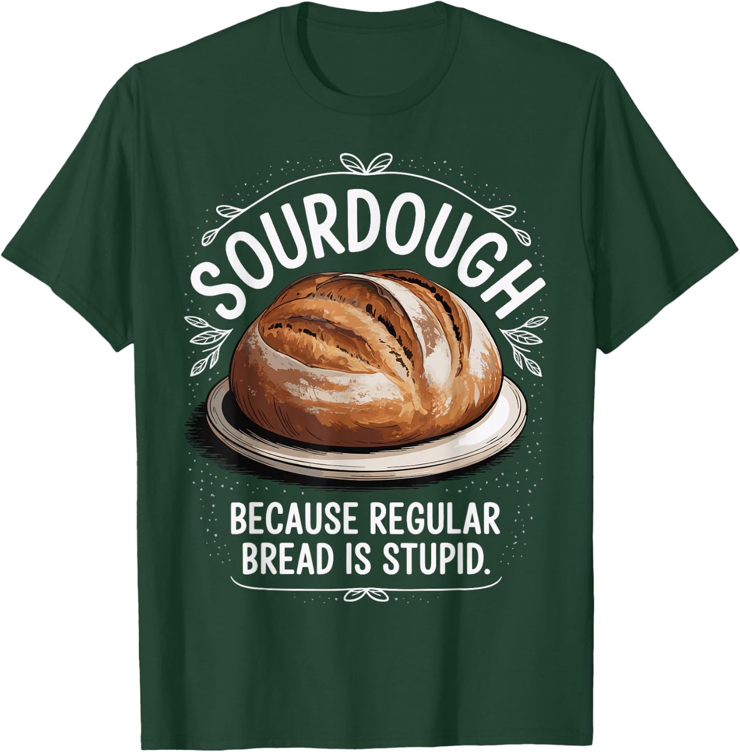 Sourdough Because Regular Bread Is Stupid T-Shirt - T-Shirt | Forest