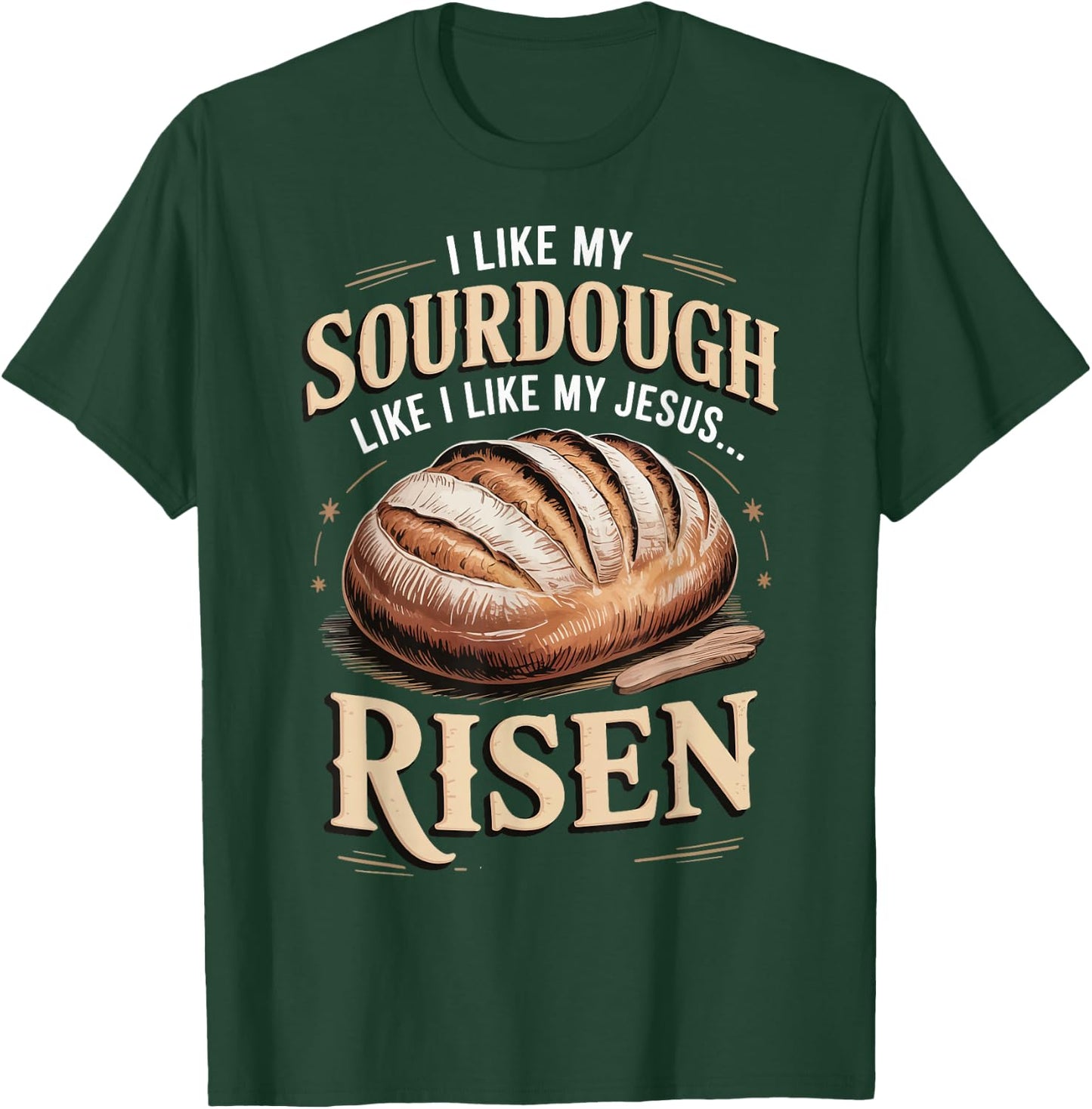 I Like My Sourdough Like I Like My Jesus Risen T-Shirt - T-Shirt | Forest