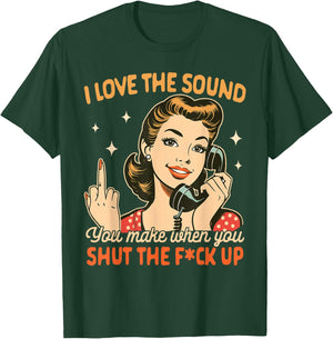 Sarcasm Humor I Love The Sound You Make When You Shut Up T-Shirt - T-Shirt | Forest