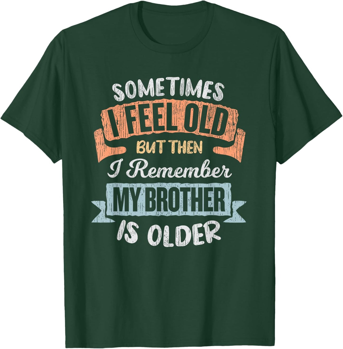 Sometimes I Feel Old But Then I Remember My Brother Is Older T-Shirt - T-Shirt | Forest