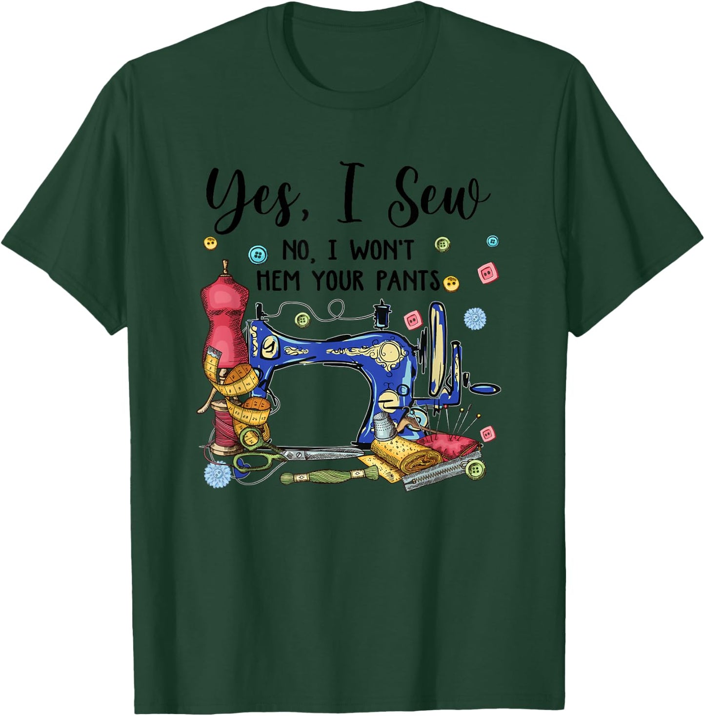 Yes I Sew No I Won't Hem Your Pants Funny Quilter Sewing T-Shirt - T-Shirt | Forest