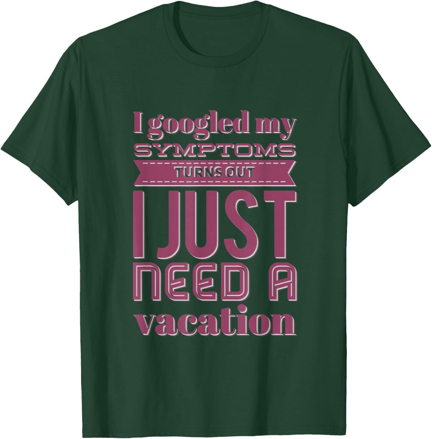 Funny I googled my symptoms turns out I just need a vacation T-Shirt - T-Shirt | Forest