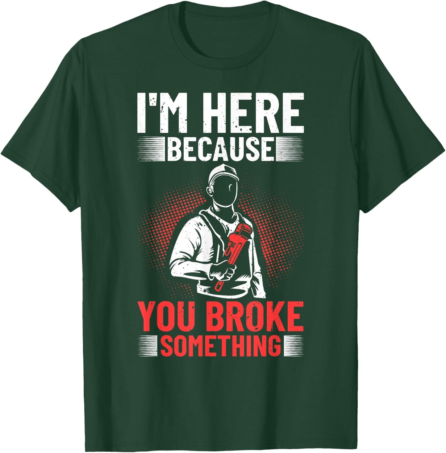 I'm Here Because You Broke Something Plumber For Toilet T-Shirt - T-Shirt | Forest