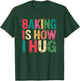 Baking Is How I Hug Funny Quote T-Shirt - T-Shirt | Forest