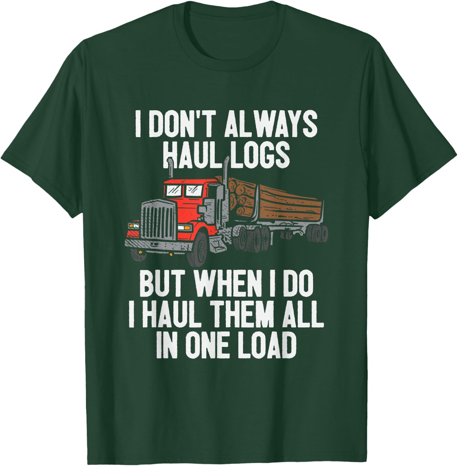 I Haul Them All In One Load Log Logging Truck Driver Hauler T-Shirt - T-Shirt | Forest