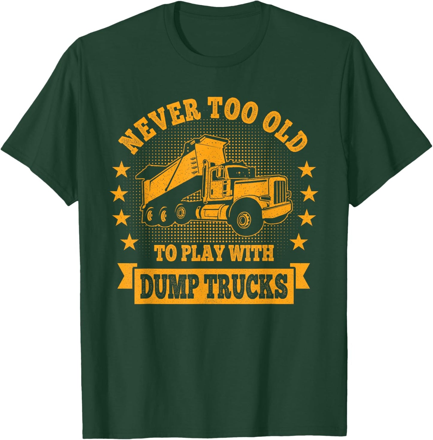 Never Too Old to Play with Dump Trucks Trucker T-Shirt - T-Shirt | Forest