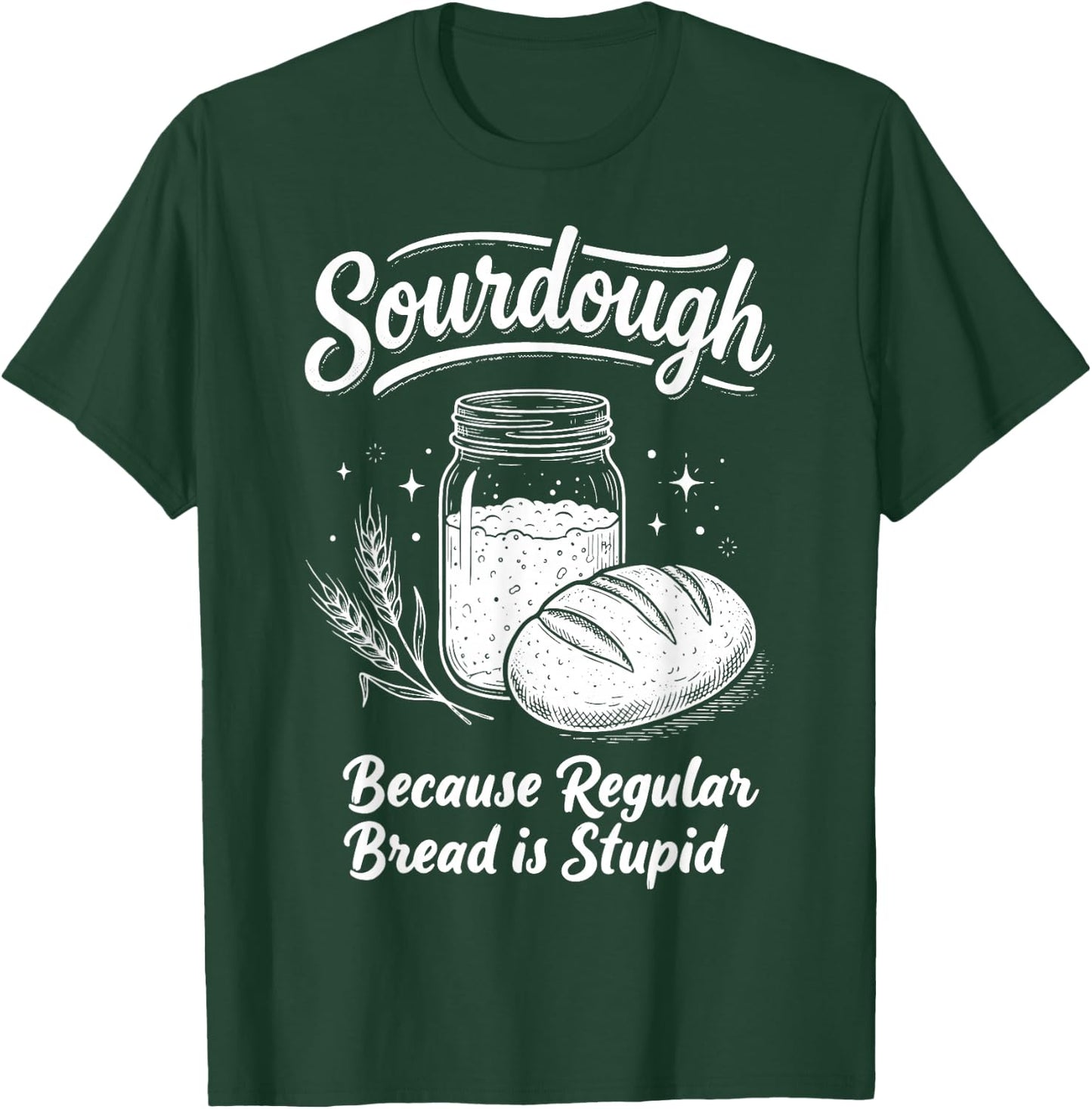 Sourdough Because Regular Bread is Stupid T-Shirt - T-Shirt | Forest