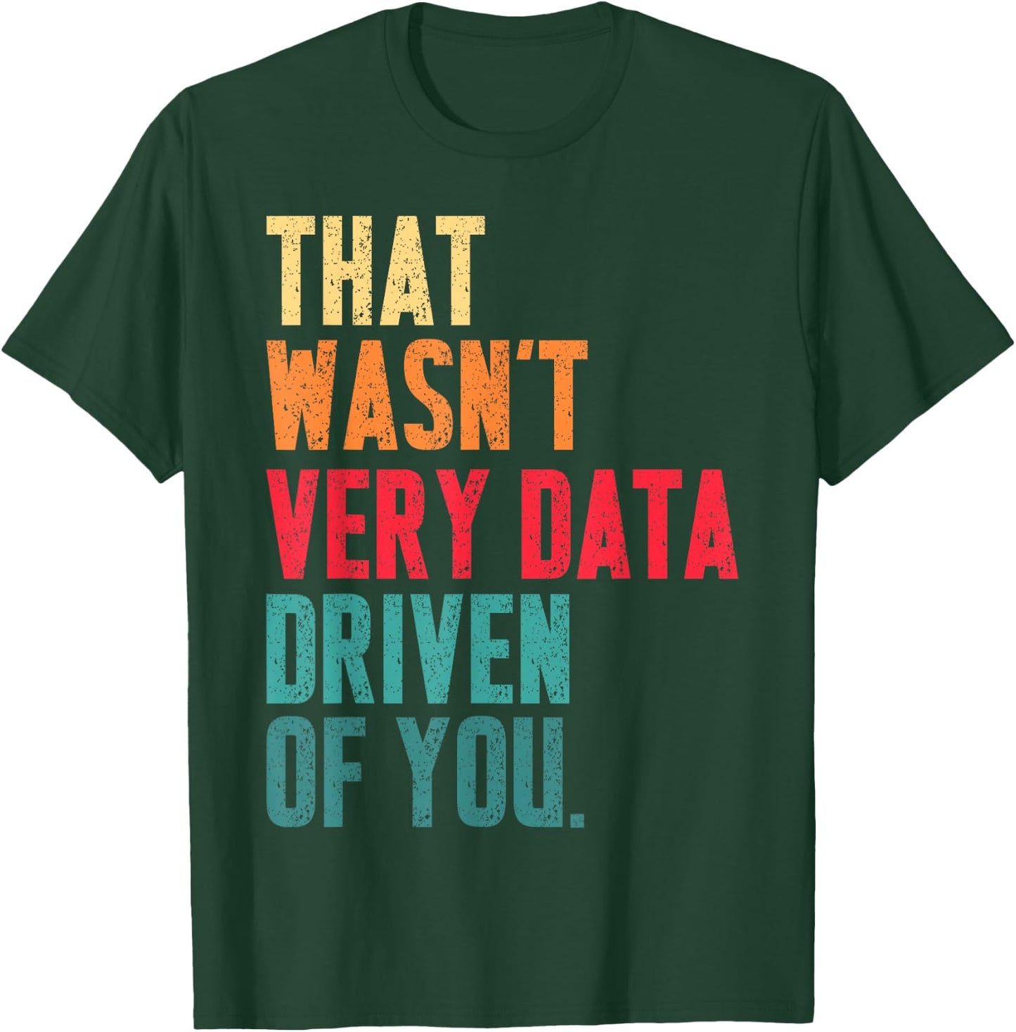 That Wasn't Very Data Driven of You Funny Data Analyst Geek T-Shirt - T-Shirt | Forest