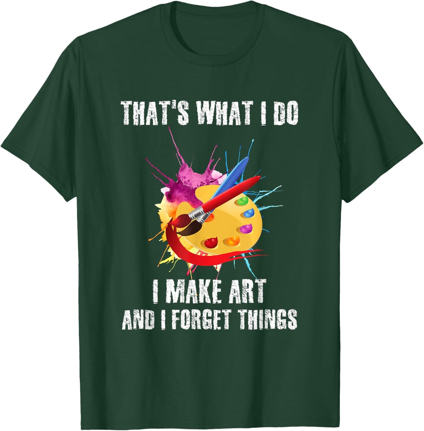 That's What I Do I Make Art And I Forget Things Art Quote T-Shirt - T-Shirt | Forest