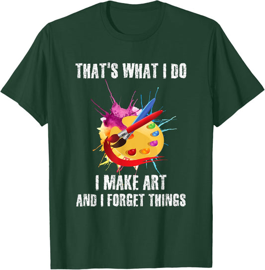 That's What I Do I Make Art And I Forget Things Art Quote T-Shirt - T-Shirt | Forest