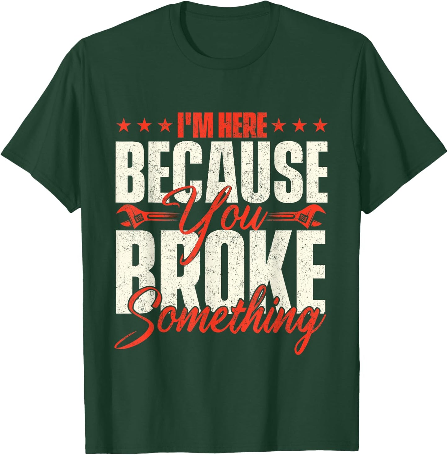 I'm Here Because You Broke Something - Handyman Labor Repair T-Shirt - T-Shirt | Forest