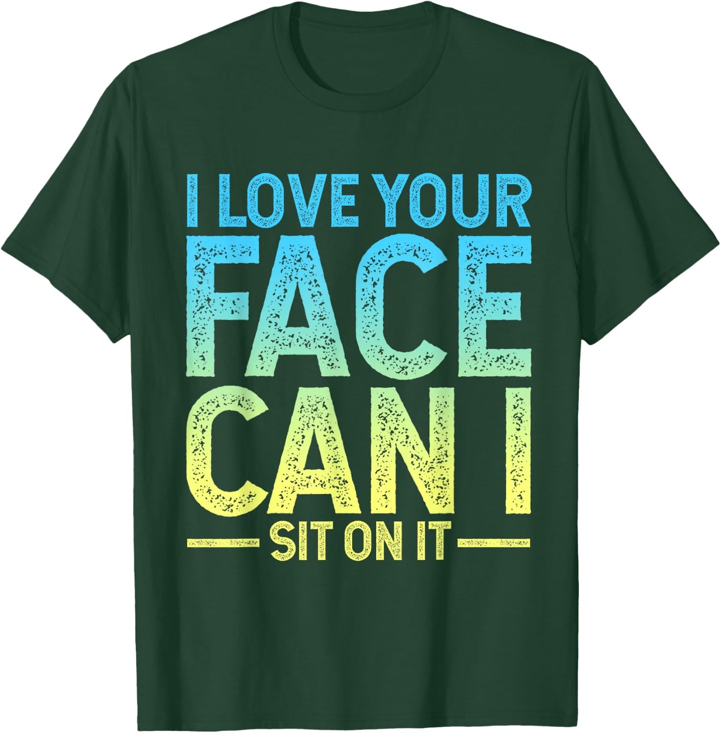 I Love Your Face I Can Sit on It T-Shirt - T-Shirt | Forest