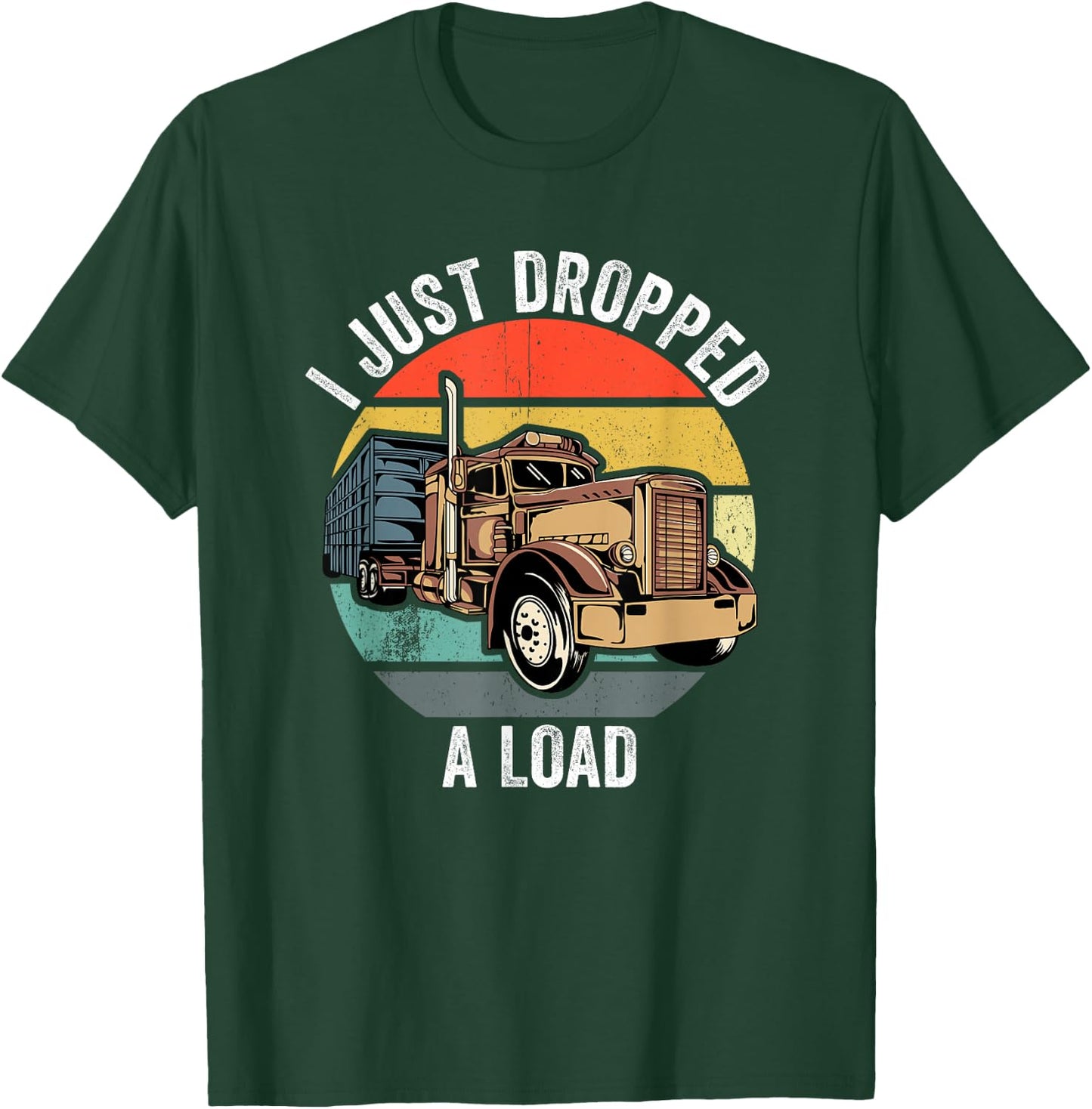 I Just Dropped A Load Funny Trucker T-Shirt - T-Shirt | Forest