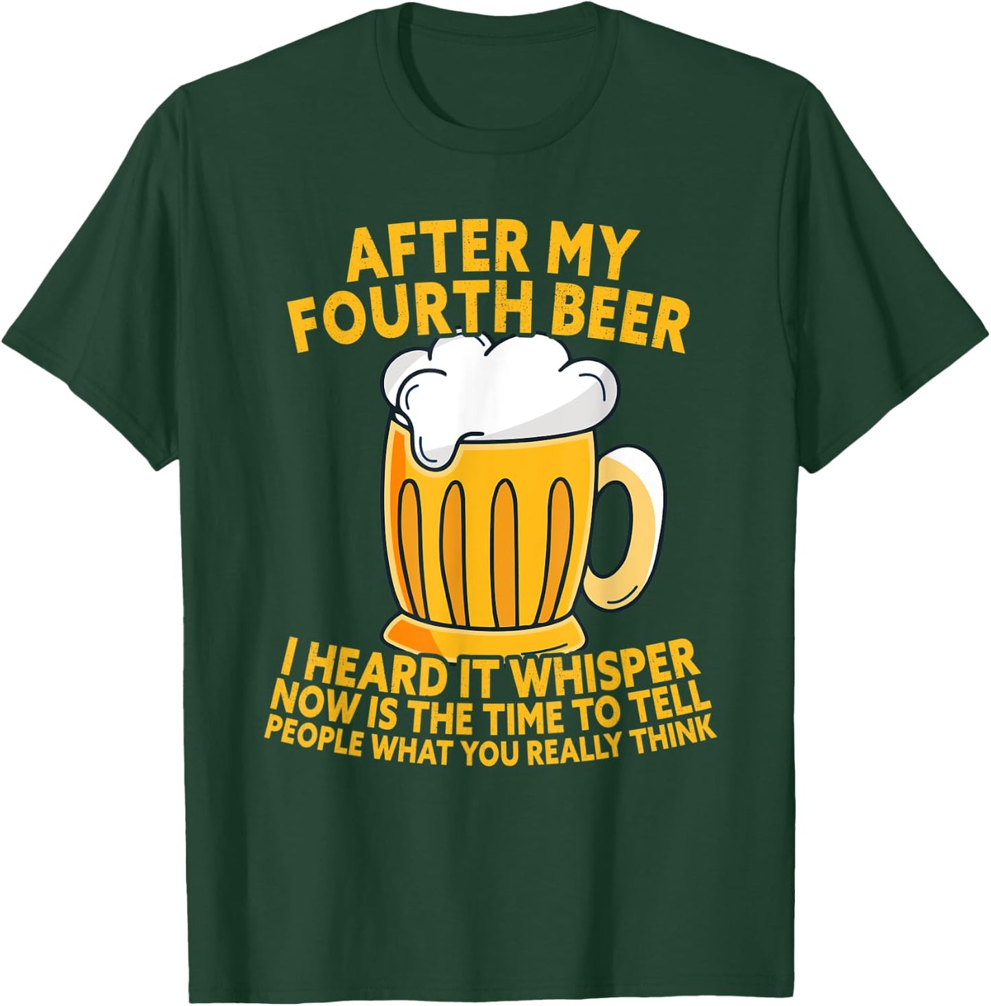 After My Fourth Beer I Heard Tell What You Really Think T-Shirt - T-Shirt | Forest