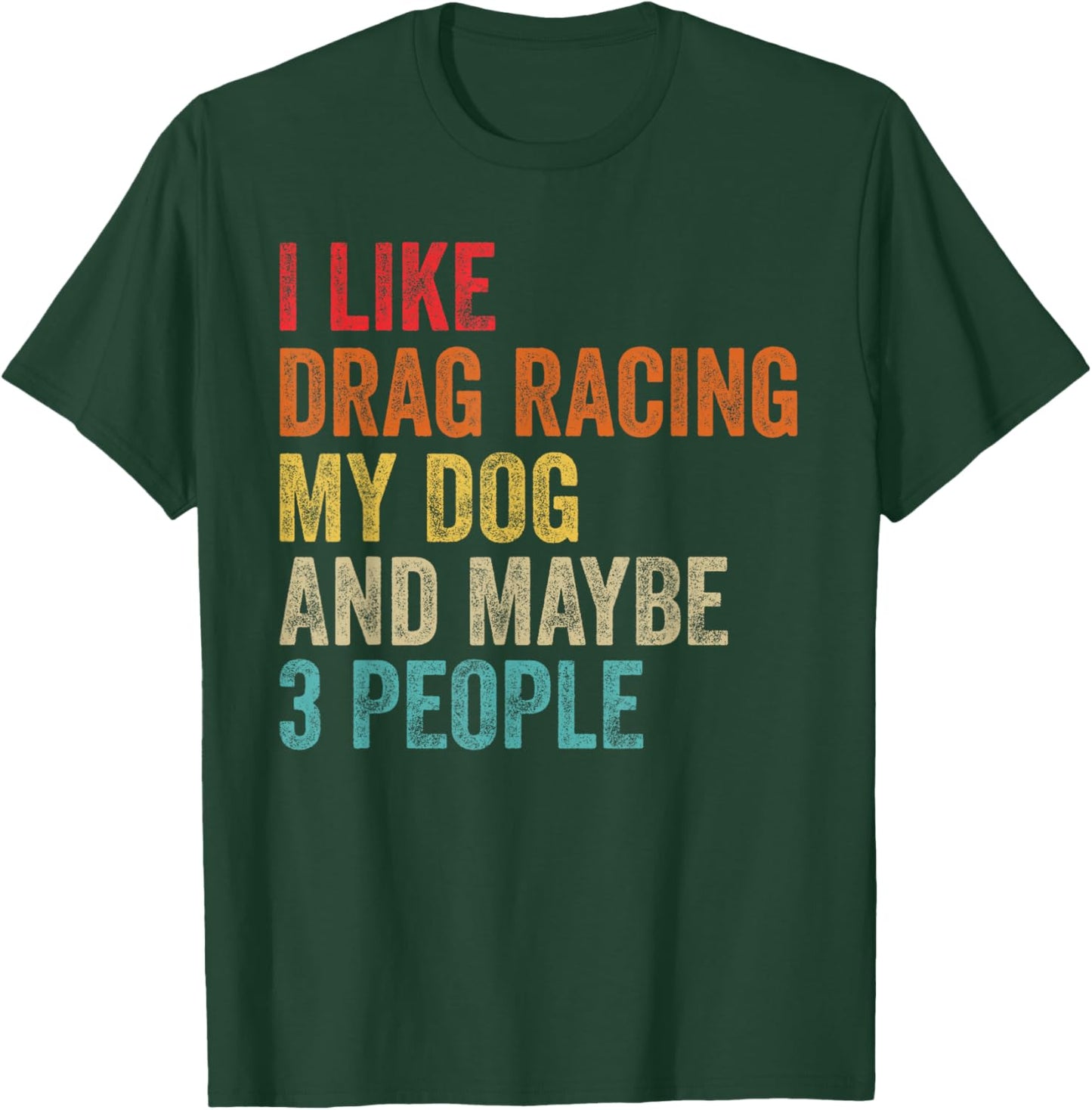 I Like Drag Racing My Dog & Maybe 3 People Drag Race Sport T-Shirt - T-Shirt | Forest