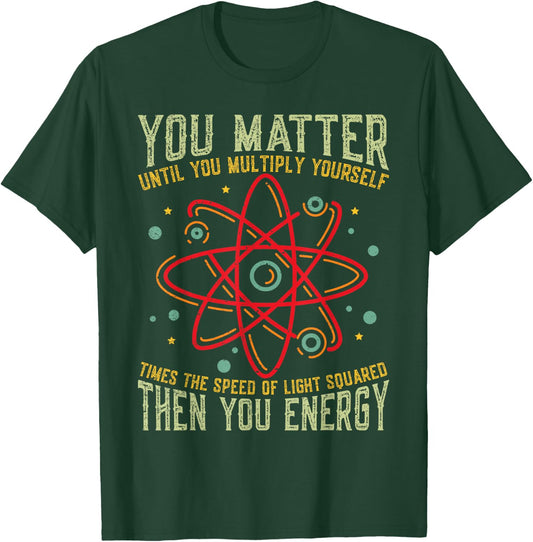 Funny Atom Science You Matter Energy Science Pun T-Shirt - T-Shirt | Forest