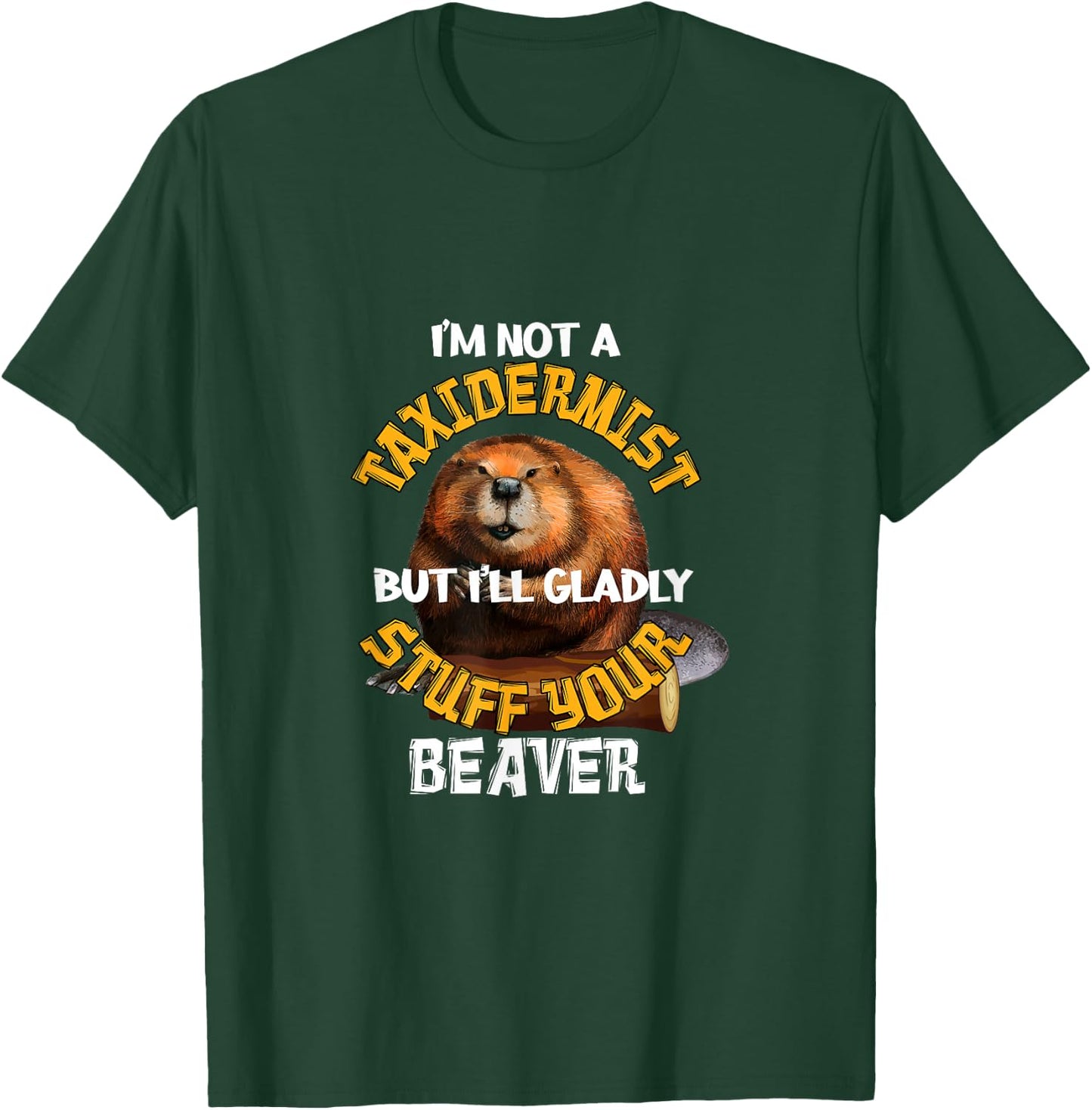 I'm Not Taxidermist But I'll Gladly Stuff Your Beaver Hunter T-Shirt - T-Shirt | Forest