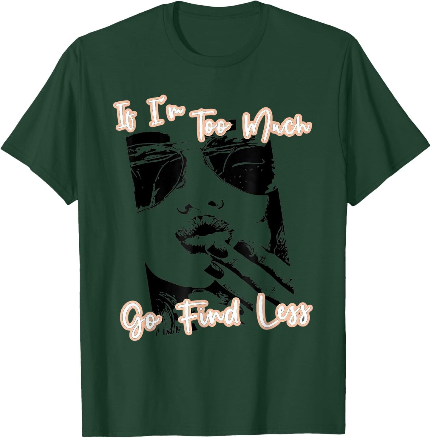 If I'm Too Much Go Find Less T-Shirt - T-Shirt | Forest