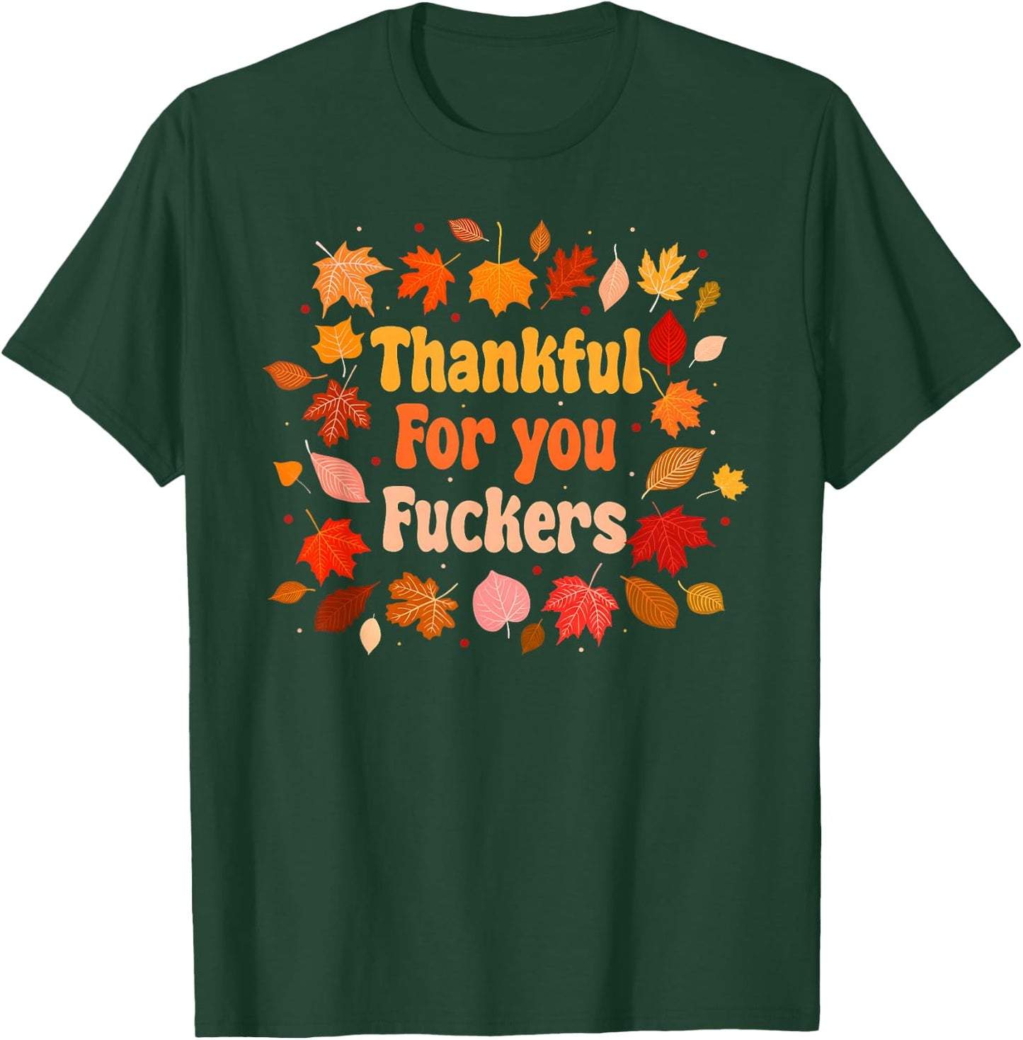 Thankful for You Fuckers Funny Thanksgiving Friendsgiving T-Shirt - T-Shirt | Forest