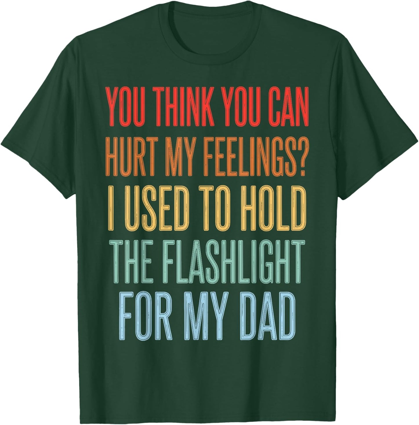 You Can't Hurt My Feelings I Used to Hold Flashlight Dad T-Shirt - T-Shirt | Forest