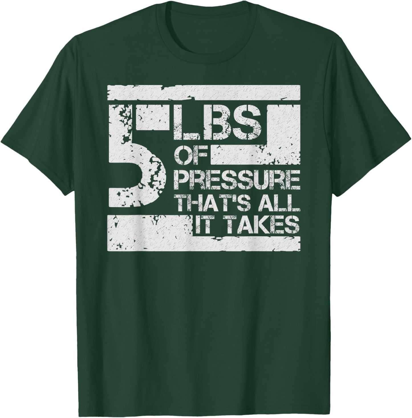 5 lbs of Pressure Thats All It Takes T-Shirt - T-Shirt | Forest