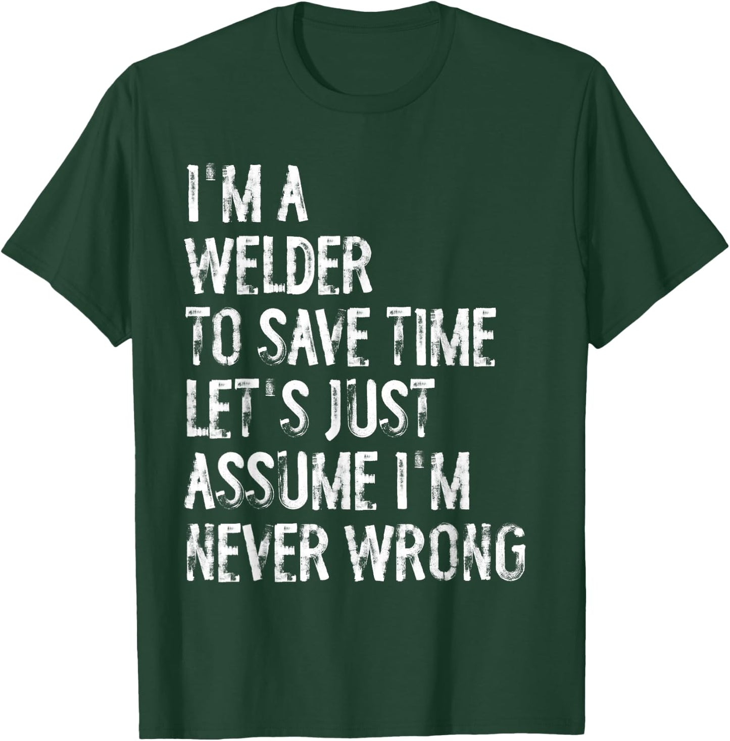 I'm A Welder Assume I'm Never Wrong T-Shirt - T-Shirt | Forest