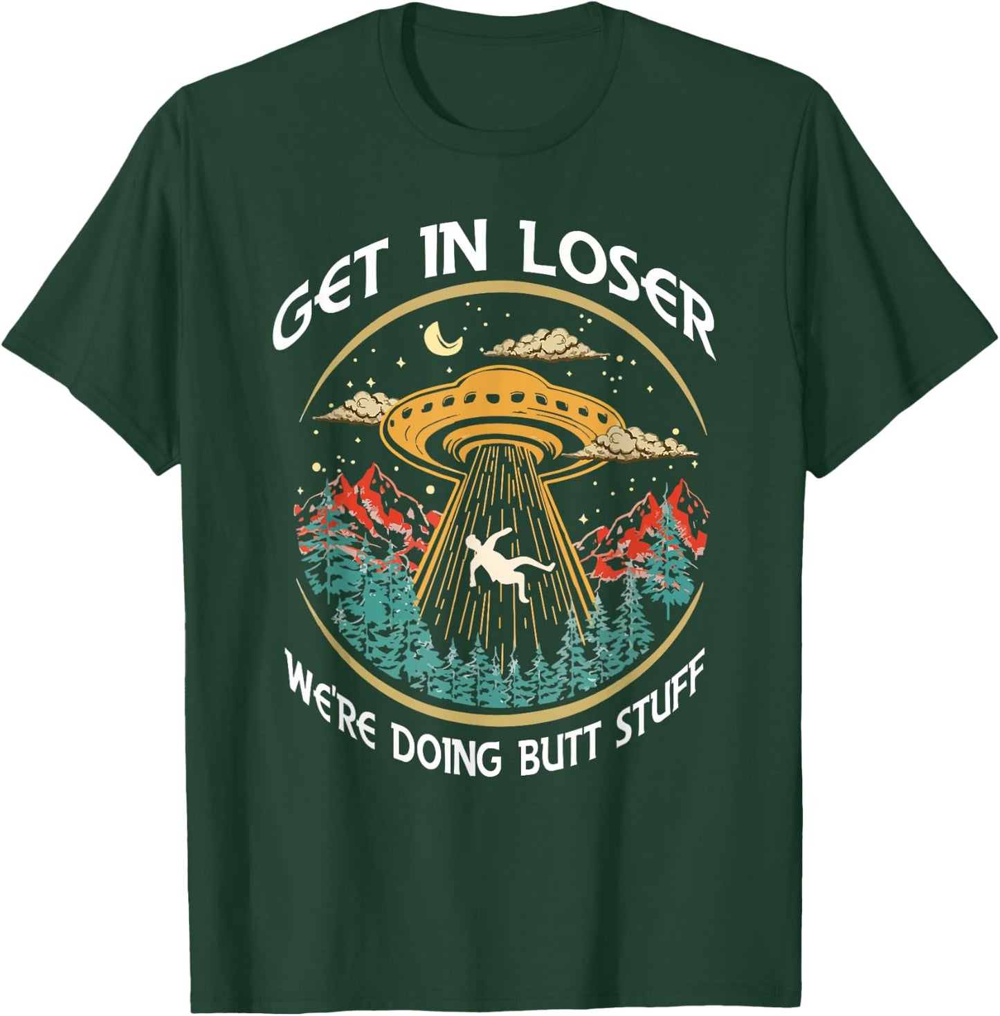 Get In Loser We're Doing Butt Stuff Alien UFO Funny T-Shirt - T-Shirt | Forest