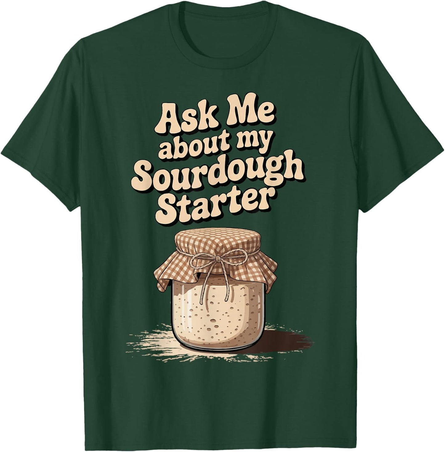 Ask Me About My Sourdough Starter T-Shirt - T-Shirt | Forest