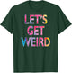 Let's Get Weird T-Shirt - T-Shirt | Forest